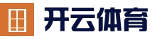 开云 (kaiyun)体育 - 全球赛事数据平台 | 官方首页