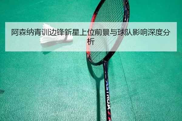 阿森纳青训边锋新星上位前景与球队影响深度分析