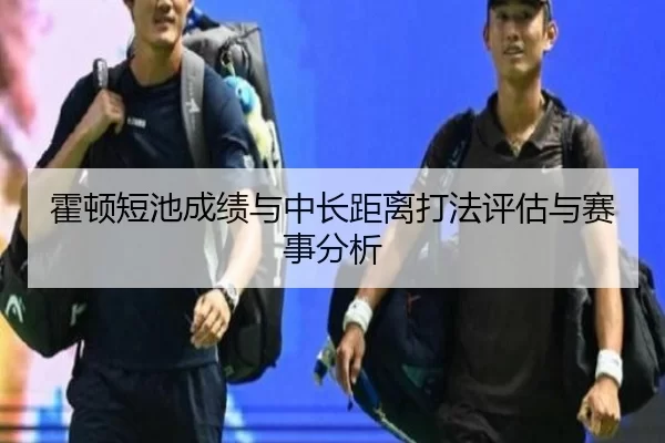 霍顿短池成绩与中长距离打法评估与赛事分析