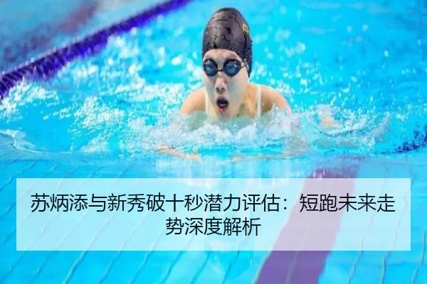 苏炳添与新秀破十秒潜力评估：短跑未来走势深度解析